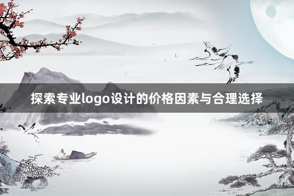 探索专业logo设计的价格因素与合理选择